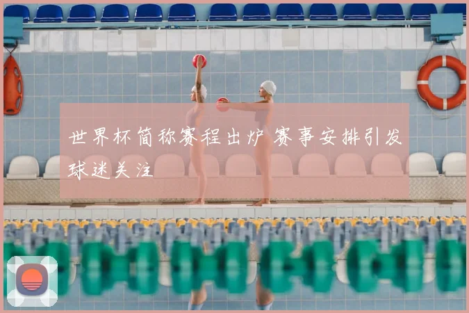 世界杯简称赛程出炉 赛事安排引发球迷关注